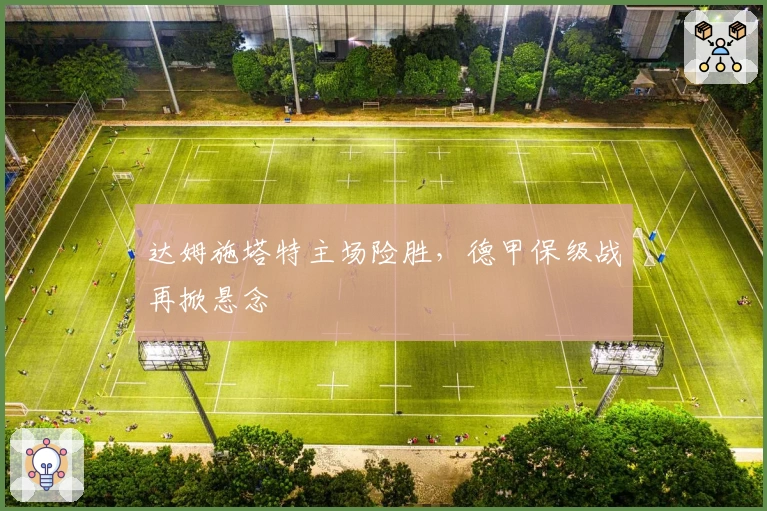 达姆施塔特主场险胜,德甲保级战再掀悬念