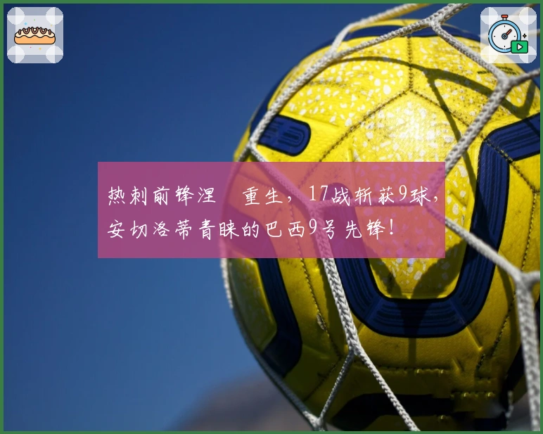 热刺前锋涅槃重生，17战斩获9球，安切洛蒂青睐的巴西9号先锋！