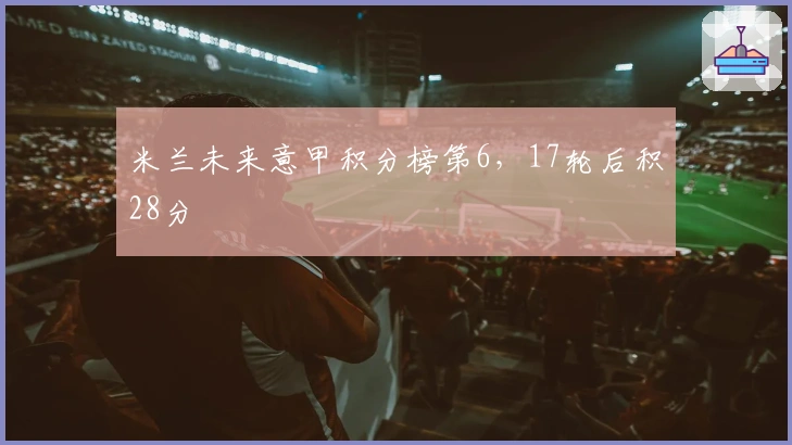 米兰未来意甲积分榜第6，17轮后积28分