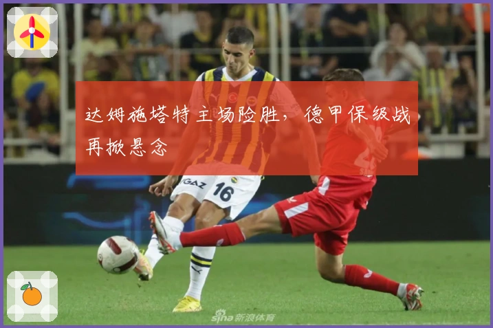 达姆施塔特主场险胜，德甲保级战再掀悬念