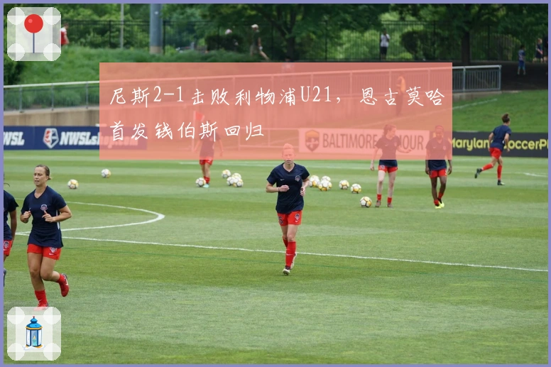 尼斯2-1击败利物浦U21，恩古莫哈首发钱伯斯回归