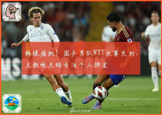 韩媒痛批！国乒男队WTT决赛失利，主教练王皓专注个人捞金