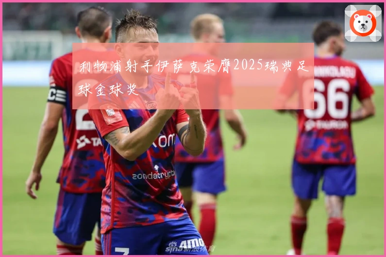 利物浦射手伊萨克荣膺2025瑞典足球金球奖