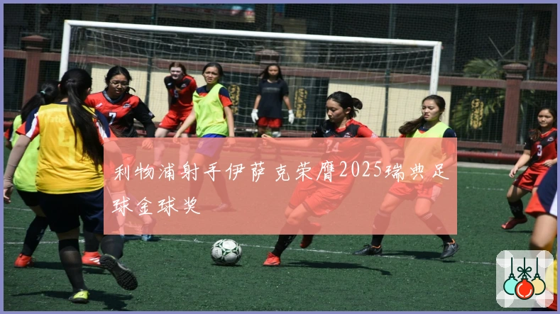 利物浦射手伊萨克荣膺2025瑞典足球金球奖