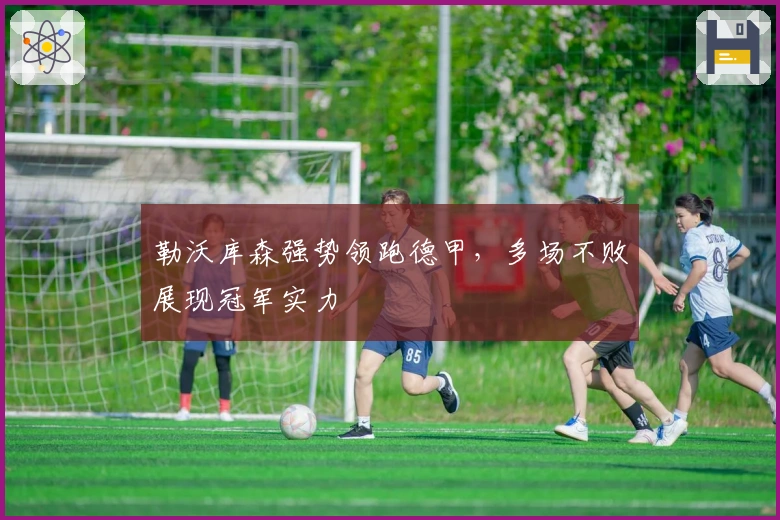 勒沃库森强势领跑德甲，多场不败展现冠军实力