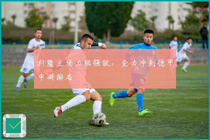 科隆主场力阻强敌，全力冲刺德甲中游排名